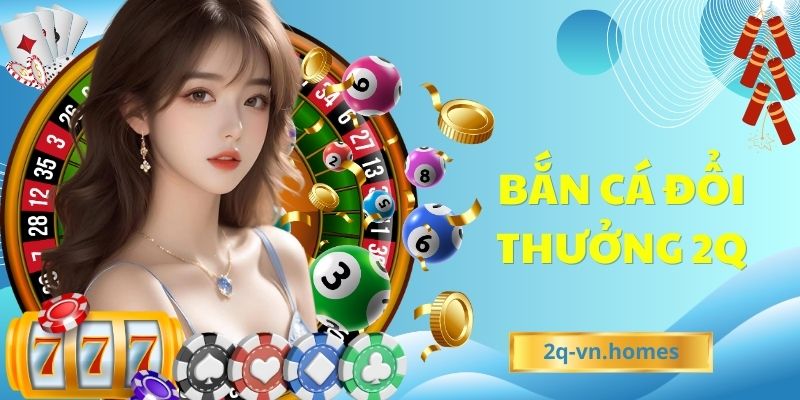 bắn cá đổi thưởng 2Q