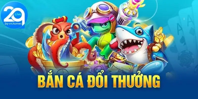 Giới thiệu bắn cá đổi thưởng 2Q