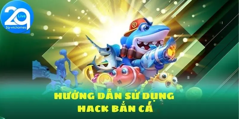 Hướng dẫn quy cách sử dụng hack bắn cá hiệu quả cho tân thủ