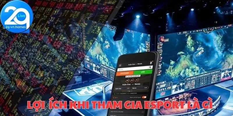 Những lợi ích không thể bỏ qua khi tham gia Esport là gì 