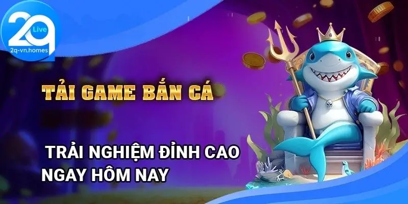 Tại sao phải tải game bắn cá tại 2Q?